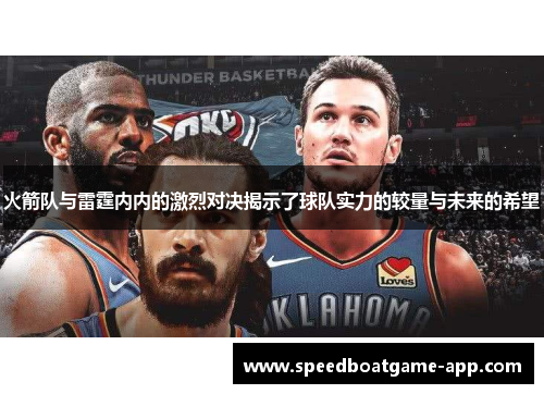 火箭队与雷霆内内的激烈对决揭示了球队实力的较量与未来的希望
