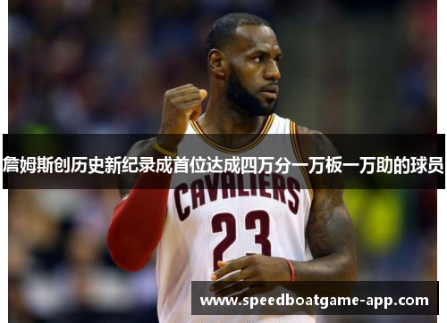 詹姆斯创历史新纪录成首位达成四万分一万板一万助的球员