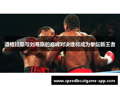 道格拉斯与刘易斯的巅峰对决谁将成为拳坛新王者