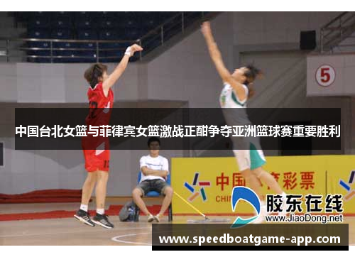 中国台北女篮与菲律宾女篮激战正酣争夺亚洲篮球赛重要胜利