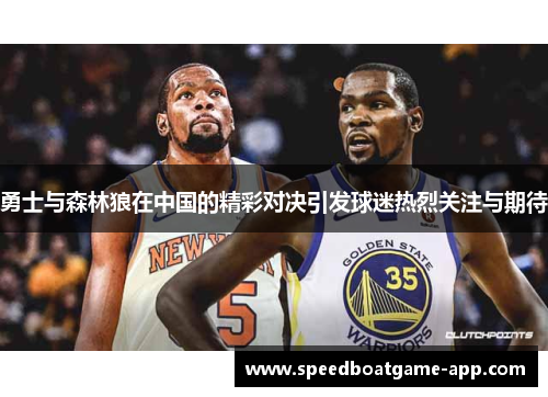 勇士与森林狼在中国的精彩对决引发球迷热烈关注与期待