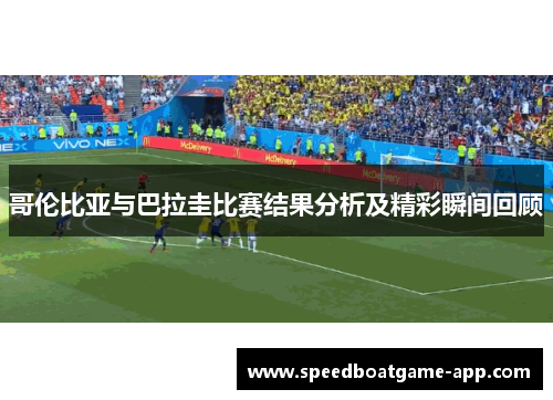哥伦比亚与巴拉圭比赛结果分析及精彩瞬间回顾