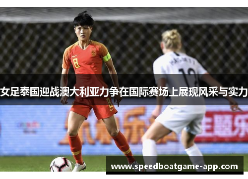 女足泰国迎战澳大利亚力争在国际赛场上展现风采与实力