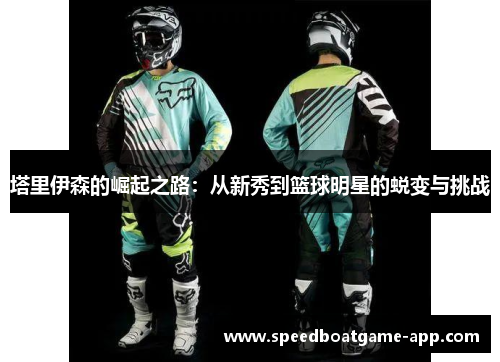 塔里伊森的崛起之路：从新秀到篮球明星的蜕变与挑战