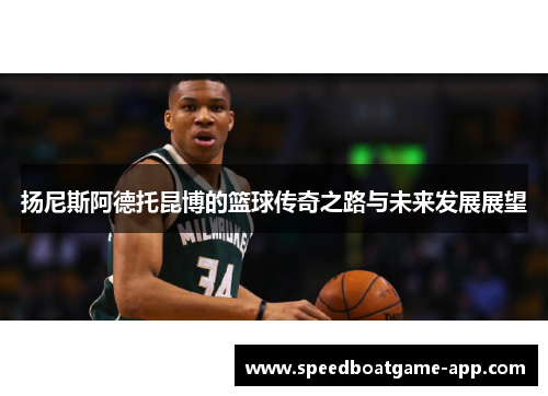 扬尼斯阿德托昆博的篮球传奇之路与未来发展展望