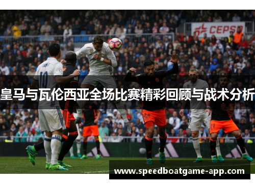 皇马与瓦伦西亚全场比赛精彩回顾与战术分析
